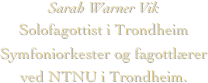 Sarah Warner VikSolofagottist i Trondheim Symfoniorkester og fagottlærer ved NTNU i Trondheim.