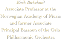 Eirik Birkeland
Associate Professor at the Norwegian Academy of Music and former Associate Principal Bassoon of the Oslo Philharmonic Orchestra